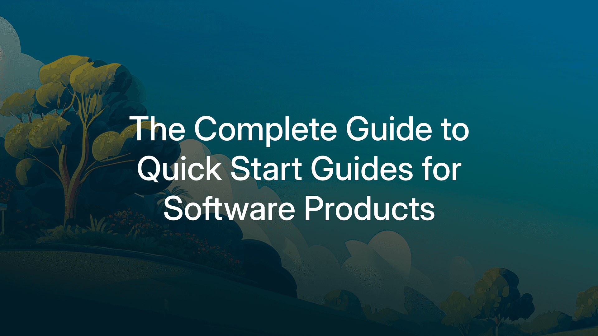 The Complete Guide to Quick Start Guides for Software Products